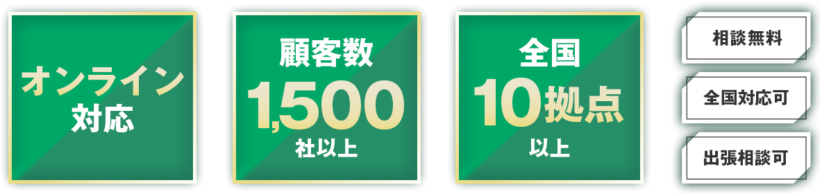 オンライン対応, 顧客数1,500社以上, 全国10拠点以上, 相談無料, 全国対応可, 出張相談可