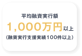 平均融資実行額1千万円以上(実績100件以上)