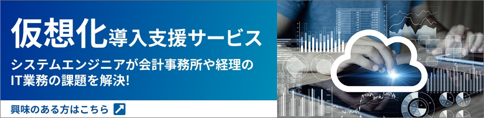 仮想化導入支援サービス システムエンジニアが会計事務所や経理のIT業務の課題を解決！興味のある方はこちら→