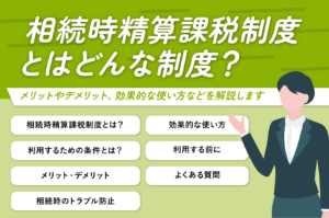 相続時精算課税制度とはどんな制度？メリットやデメリット、効果的な使い方などを解説します