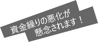 資金繰りの悪化が懸念されます!