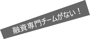 融資専門チームがない!