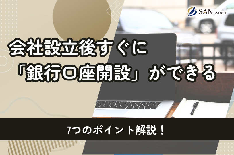 会社設立後すぐに「銀行口座開設」ができる7つのポイントとは