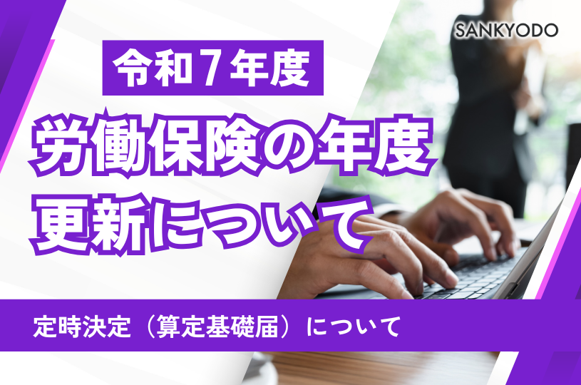 令和7年度 労働保険の年度更新について・定時決定（算定基礎届）について