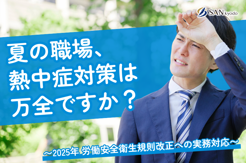 夏の職場、熱中症対策は万全ですか？ ～ 2025年 労働安全衛生規則改正への実務対応～